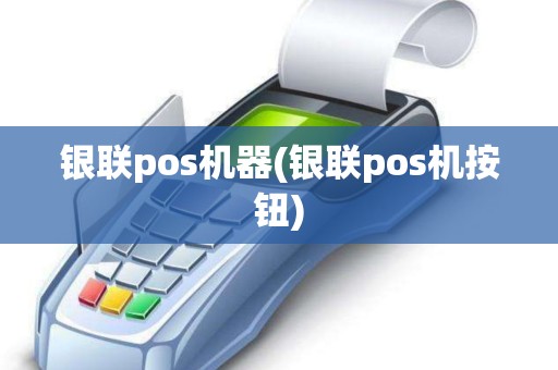 银联pos机器(银联pos机按钮)