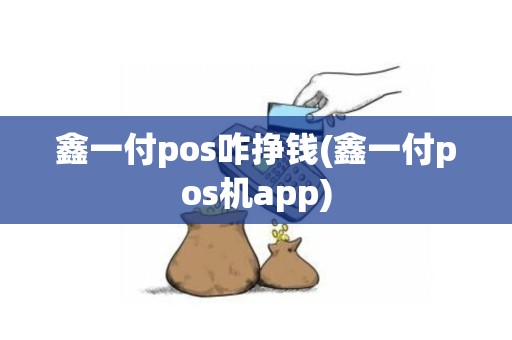 鑫一付pos咋挣钱(鑫一付pos机app)