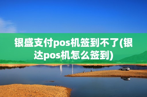 银盛支付pos机签到不了(银达pos机怎么签到)