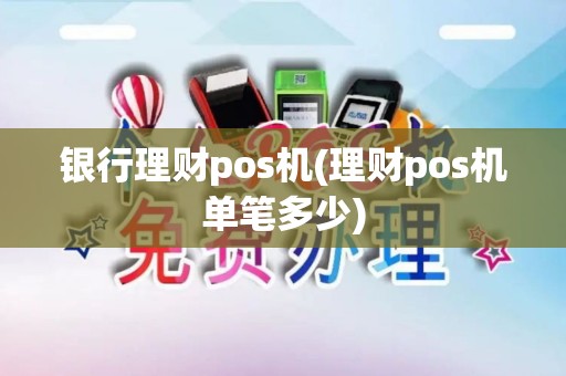 银行理财pos机(理财pos机单笔多少)