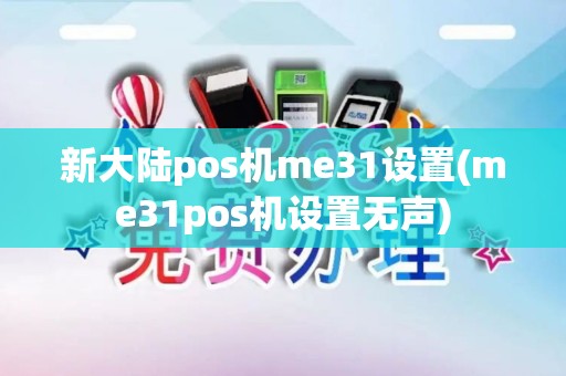 新大陆pos机me31设置(me31pos机设置无声)