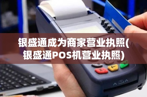银盛通成为商家营业执照(银盛通POS机营业执照)