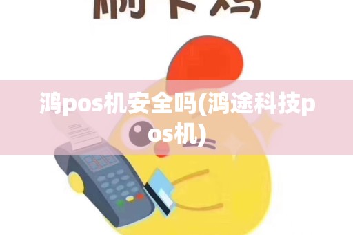 鸿pos机安全吗(鸿途科技pos机)