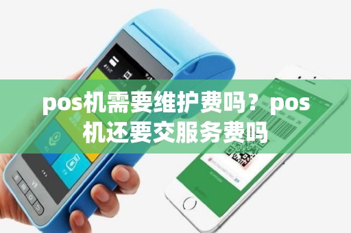 pos机需要维护费吗？pos机还要交服务费吗