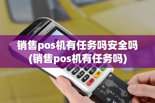 销售pos机有任务吗安全吗(销售pos机有任务吗)
