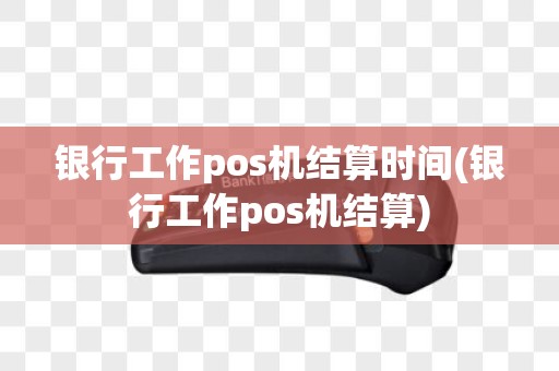 银行工作pos机结算时间(银行工作pos机结算)