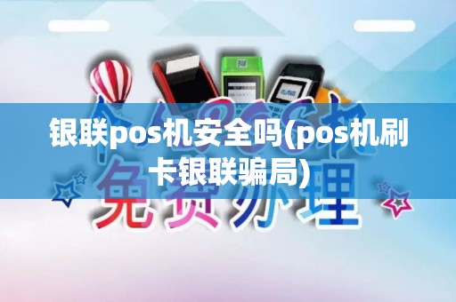 银联pos机安全吗(pos机刷卡银联骗局)