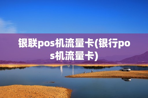 银联pos机流量卡(银行pos机流量卡)