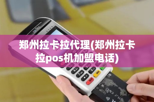 郑州拉卡拉代理(郑州拉卡拉pos机加盟电话)