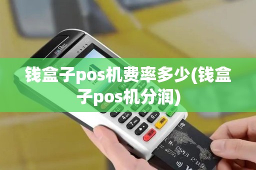 钱盒子pos机费率多少(钱盒子pos机分润)