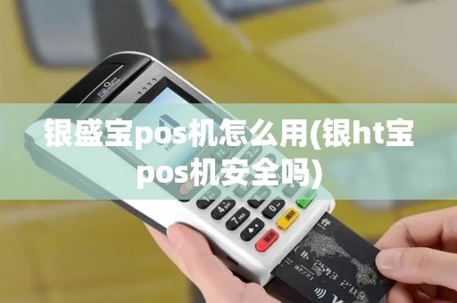 银盛宝pos机怎么用(银ht宝pos机安全吗)