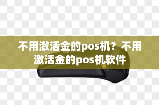 不用激活金的pos机？不用激活金的pos机软件