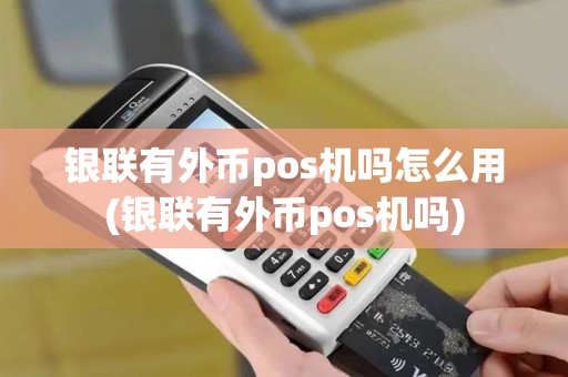银联有外币pos机吗怎么用(银联有外币pos机吗)