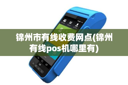 锦州市有线收费网点(锦州有线pos机哪里有)