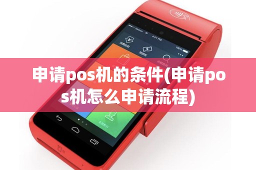 申请pos机的条件(申请pos机怎么申请流程)