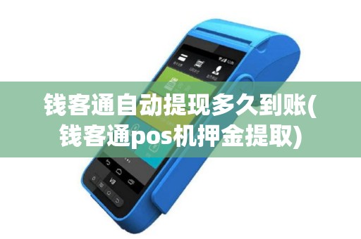 钱客通自动提现多久到账(钱客通pos机押金提取)