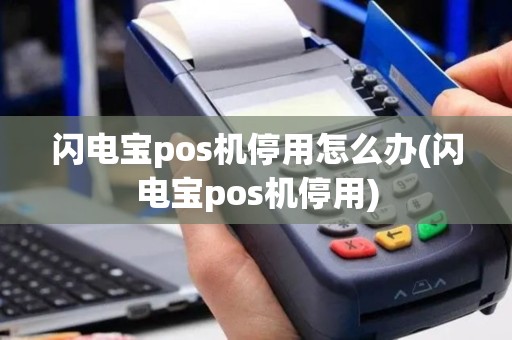 闪电宝pos机停用怎么办(闪电宝pos机停用)