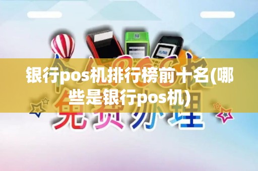 银行pos机排行榜前十名(哪些是银行pos机)