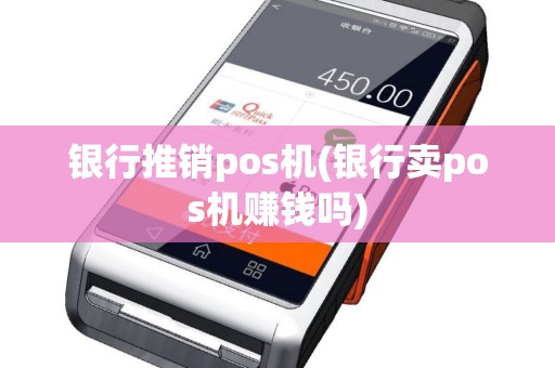 银行推销pos机(银行卖pos机赚钱吗)