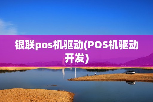 银联pos机驱动(POS机驱动开发)