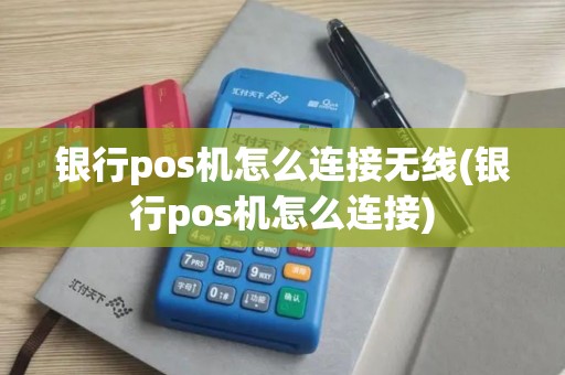 银行pos机怎么连接无线(银行pos机怎么连接)