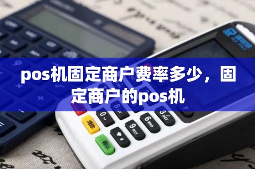 pos机固定商户费率多少，固定商户的pos机