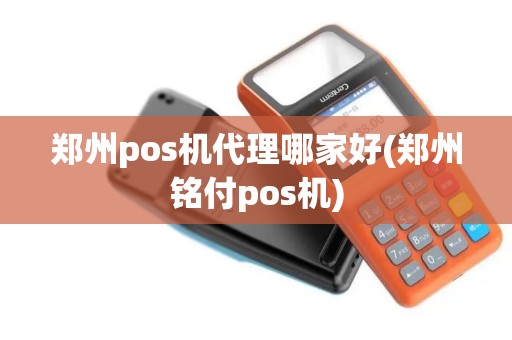 郑州pos机代理哪家好(郑州铭付pos机)