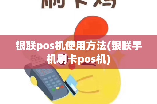 银联pos机使用方法(银联手机刷卡pos机)