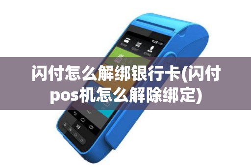 闪付怎么解绑银行卡(闪付pos机怎么解除绑定)