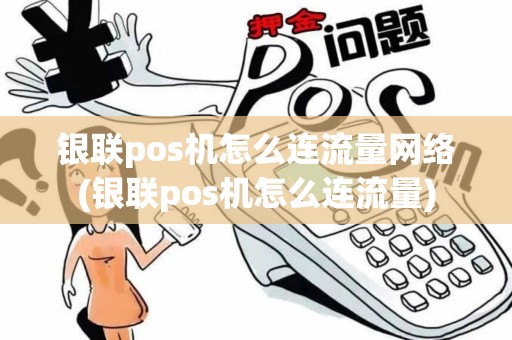 银联pos机怎么连流量网络(银联pos机怎么连流量)