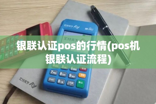 银联认证pos的行情(pos机银联认证流程)
