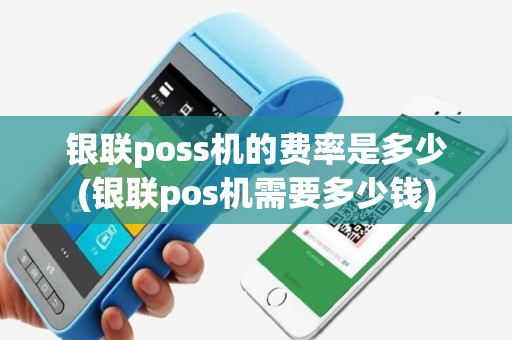 银联poss机的费率是多少(银联pos机需要多少钱)