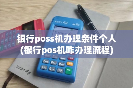 银行poss机办理条件个人(银行pos机咋办理流程)
