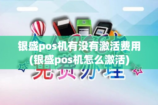 银盛pos机有没有激活费用(银盛pos机怎么激活)