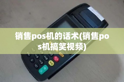 销售pos机的话术(销售pos机搞笑视频)