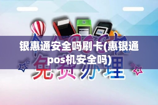 银惠通安全吗刷卡(惠银通pos机安全吗)
