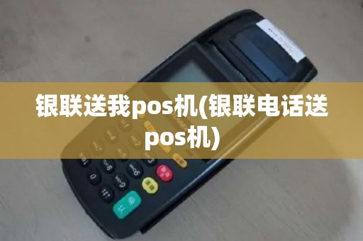 银联送我pos机(银联电话送pos机)
