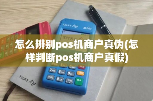怎么辨别pos机商户真伪(怎样判断pos机商户真假)