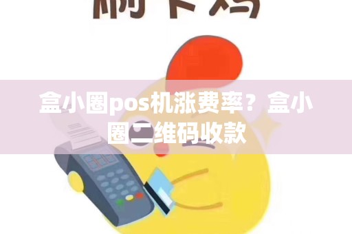 盒小圈pos机涨费率？盒小圈二维码收款
