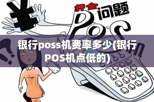 银行poss机费率多少(银行POS机点低的)