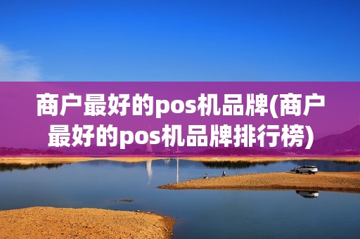 商户最好的pos机品牌(商户最好的pos机品牌排行榜)
