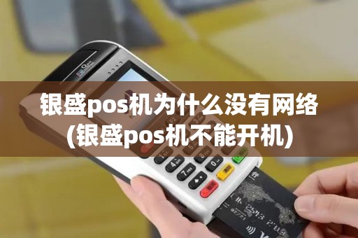 银盛pos机为什么没有网络(银盛pos机不能开机)