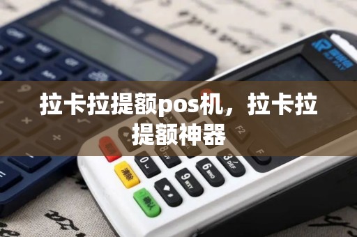 拉卡拉提额pos机，拉卡拉提额神器