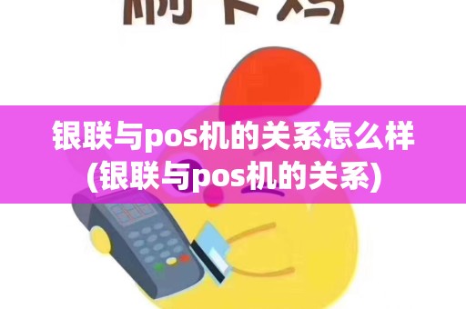 银联与pos机的关系怎么样(银联与pos机的关系)
