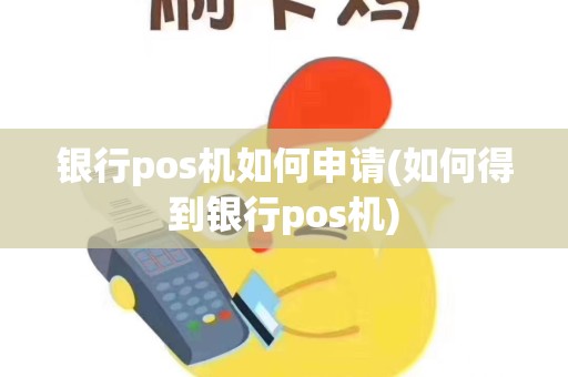 银行pos机如何申请(如何得到银行pos机)