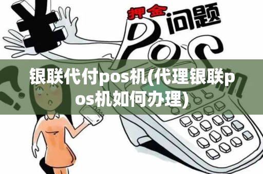 银联代付pos机(代理银联pos机如何办理)