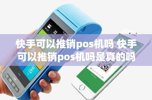 快手可以推销pos机吗 快手可以推销pos机吗是真的吗