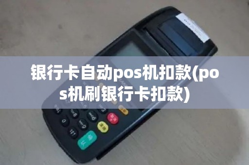 银行卡自动pos机扣款(pos机刷银行卡扣款)