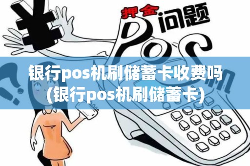 银行pos机刷储蓄卡收费吗(银行pos机刷储蓄卡)