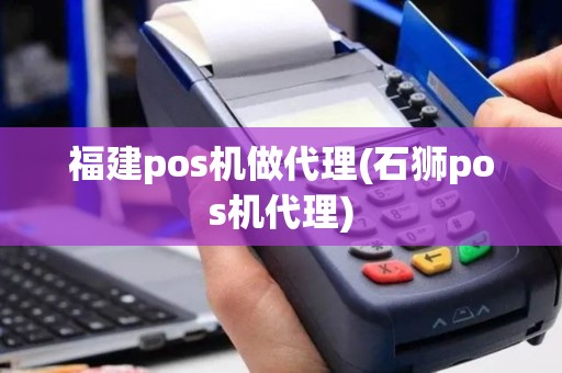 福建pos机做代理(石狮pos机代理)